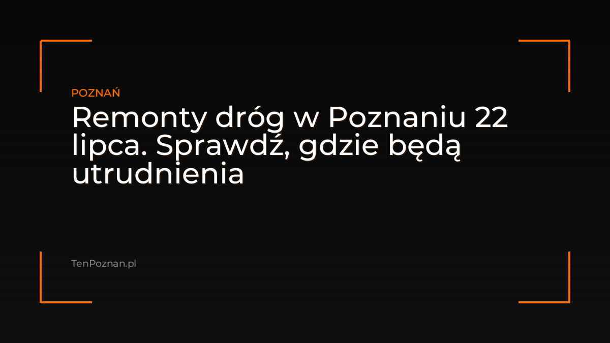 Remonty dróg w Poznaniu 22 lipca. Sprawdź, gdzie będą utrudnienia