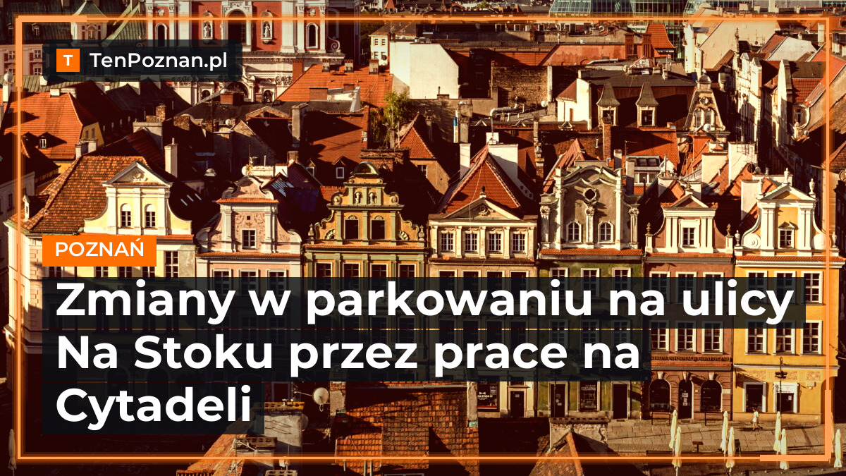 Zmiany w parkowaniu na ulicy Na Stoku przez prace na Cytadeli